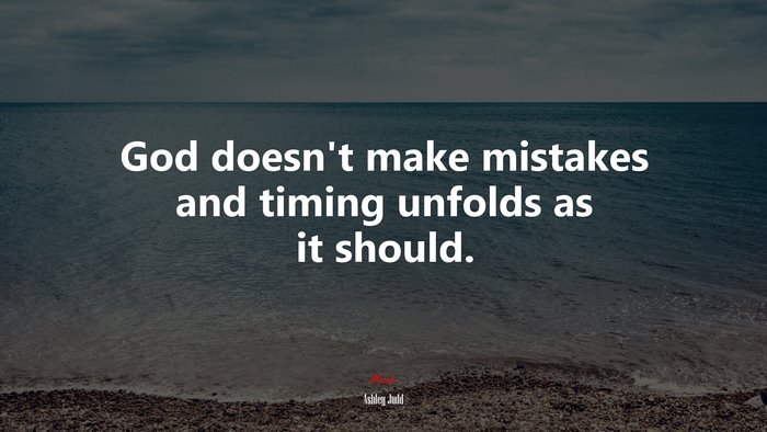 God doesn’t make mistakes and timing unfolds as it should. | Ashley Judd quote