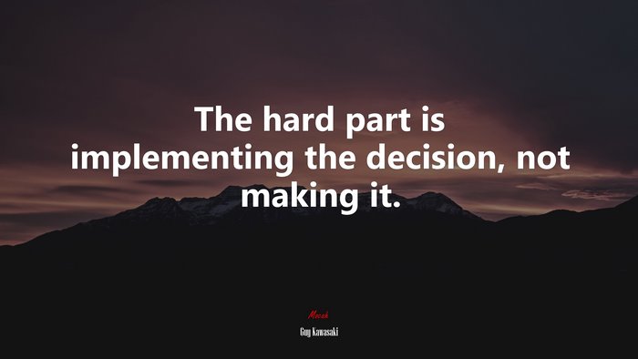 The hard part is implementing the decision, not making it. | Guy Kawasaki quote