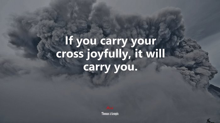 If you carry your cross joyfully, it will carry you. | Thomas à Kempis quote