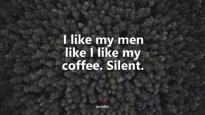 I like my men like I like my coffee. Silent. | Anna Kendrick quote
