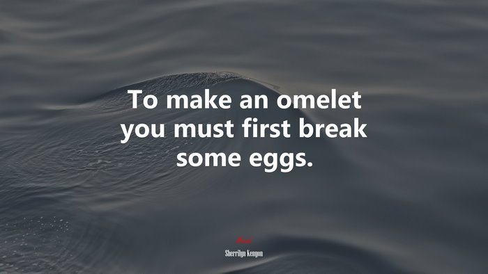 To make an omelet you must first break some eggs. | Sherrilyn Kenyon quote