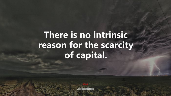There is no intrinsic reason for the scarcity of capital. | John Maynard Keynes quote