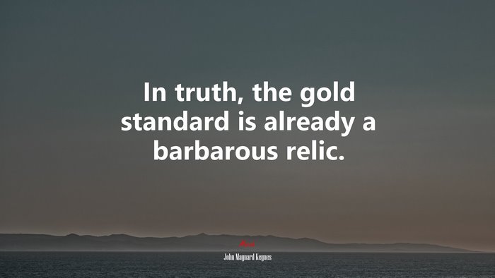 In truth, the gold standard is already a barbarous relic. | John Maynard Keynes quote