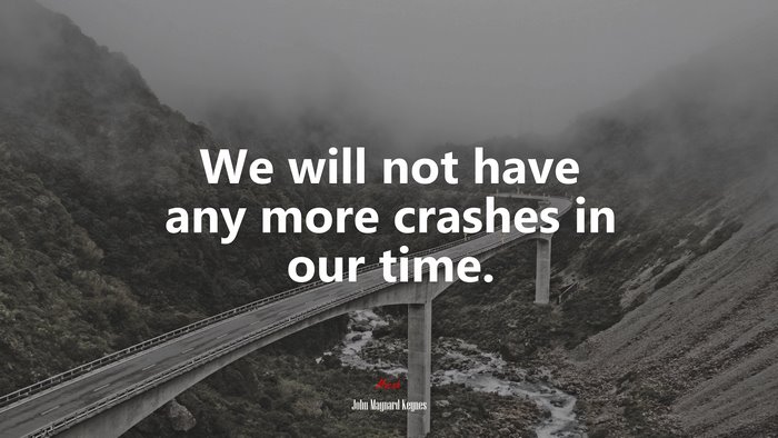 We will not have any more crashes in our time. | John Maynard Keynes quote