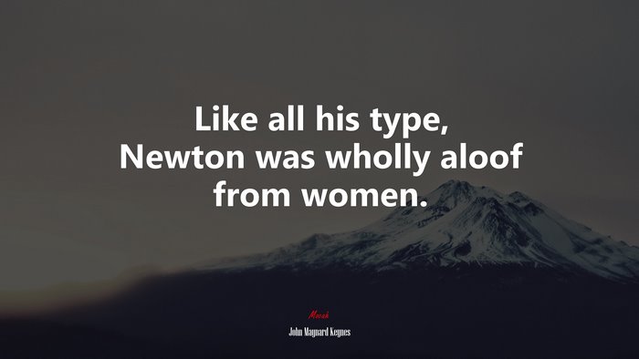 Like all his type, Newton was wholly aloof from women. | John Maynard Keynes quote