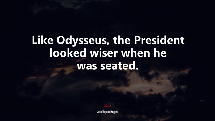 Like Odysseus, the President looked wiser when he was seated. | John Maynard Keynes quote