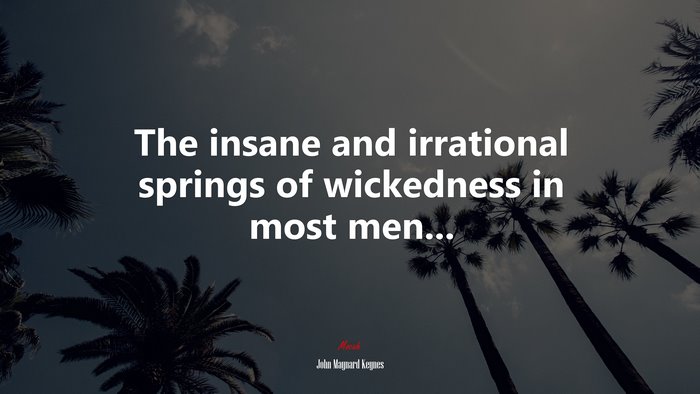 The insane and irrational springs of wickedness in most men... | John Maynard Keynes quote