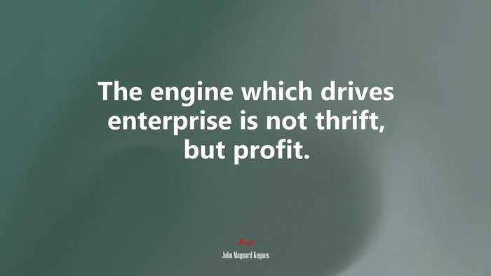 The engine which drives enterprise is not thrift, but profit. | John Maynard Keynes quote