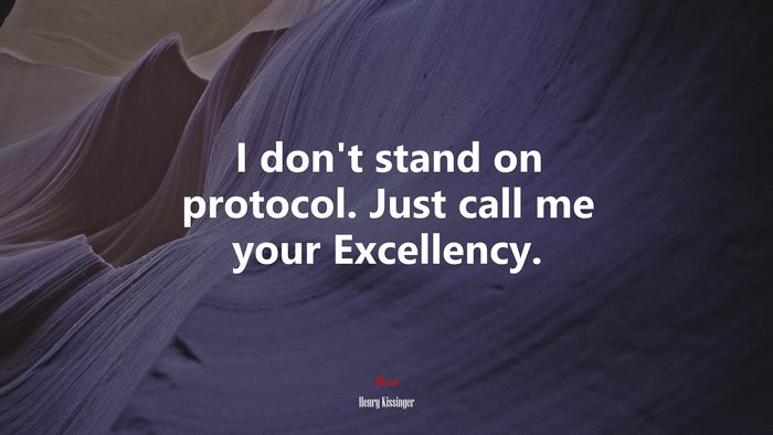 I don’t stand on protocol. Just call me your Excellency. | Henry Kissinger quote