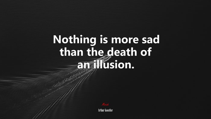 Nothing is more sad than the death of an illusion. | Arthur Koestler quote