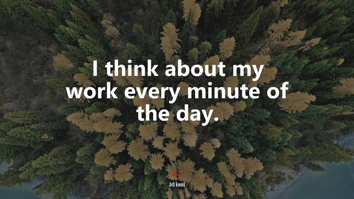 I think about my work every minute of the day. | Jeff Koons quote