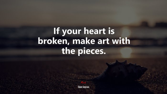 If your heart is broken, make art with the pieces. | Shane Koyczan quote