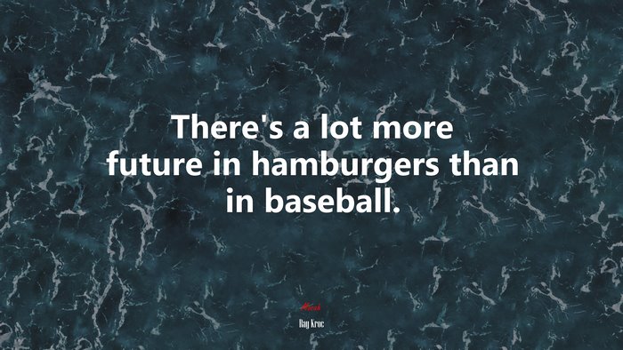 There’s a lot more future in hamburgers than in baseball. | Ray Kroc quote