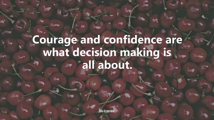 Courage and confidence are what decision making is all about. | Mike Krzyzewski quote