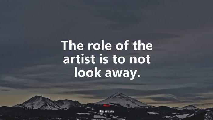 The role of the artist is to not look away. | Akira Kurosawa quote