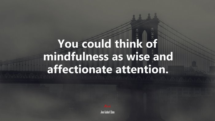 You could think of mindfulness as wise and affectionate attention. | Jon Kabat-Zinn quote