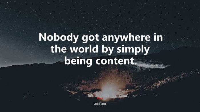 Nobody got anywhere in the world by simply being content. | Louis LAmour quote