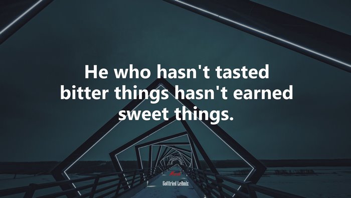 He who hasn’t tasted bitter things hasn’t earned sweet things. | Gottfried Leibniz quote