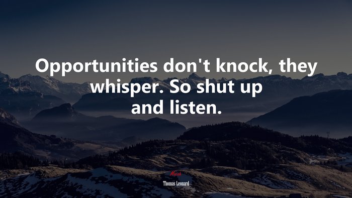 Opportunities don’t knock, they whisper. So shut up and listen. | Thomas Leonard quote