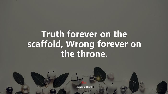 Truth forever on the scaffold, Wrong forever on the throne. | James Russell Lowell quote