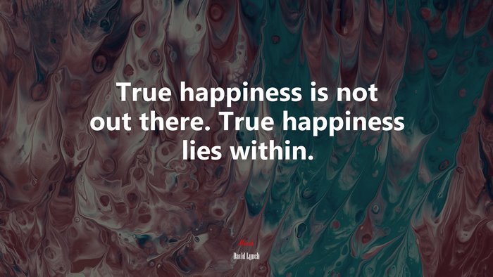 True happiness is not out there. True happiness lies within. | David Lynch quote