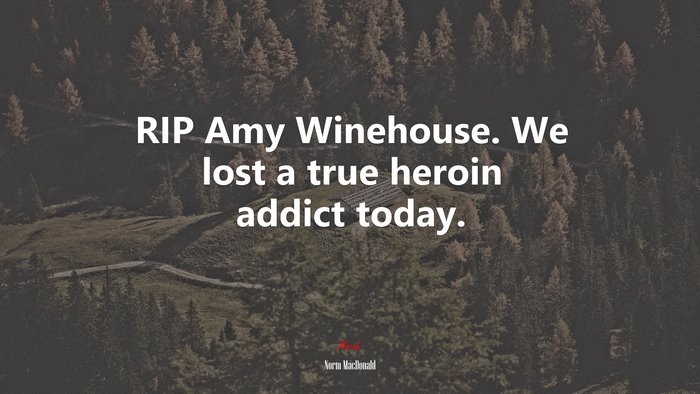 RIP Amy Winehouse. We lost a true heroin addict today. | Norm MacDonald quote