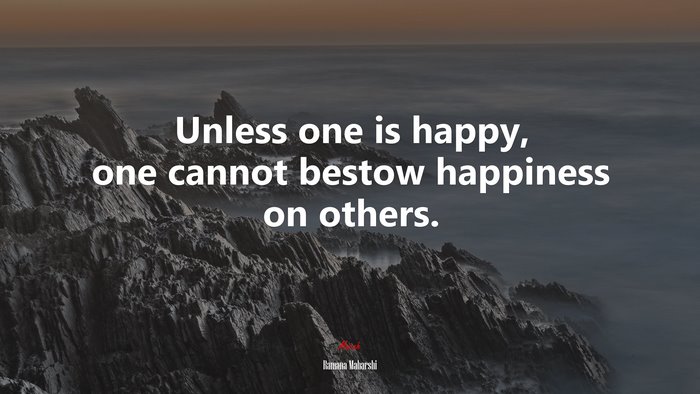 Unless one is happy, one cannot bestow happiness on others. | Ramana Maharshi quote