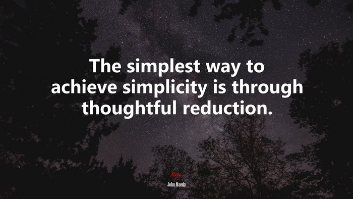 The simplest way to achieve simplicity is through thoughtful reduction. | John Maeda quote