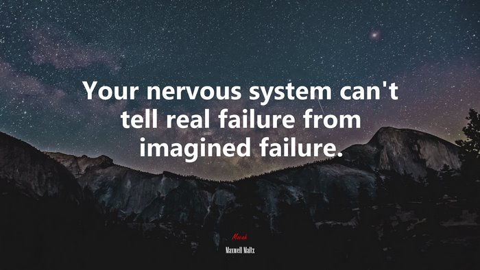 Your nervous system can’t tell real failure from imagined failure. | Maxwell Maltz quote