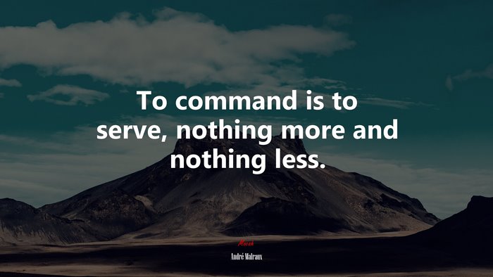 To command is to serve, nothing more and nothing less. | André Malraux quote
