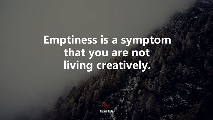 Emptiness is a symptom that you are not living creatively. | Maxwell Maltz quote
