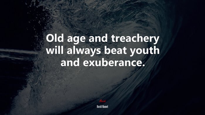 Old age and treachery will always beat youth and exuberance. | David Mamet quote
