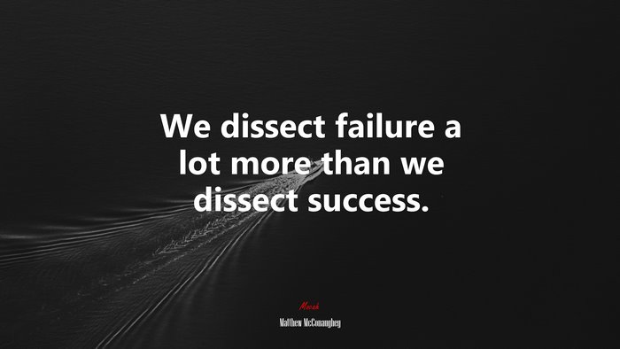 We dissect failure a lot more than we dissect success. | Matthew McConaughey quote