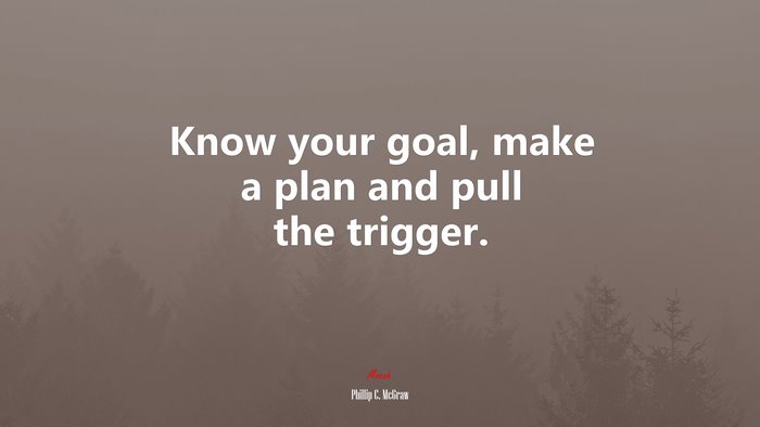 Know your goal, make a plan and pull the trigger. | Phillip C. McGraw quote