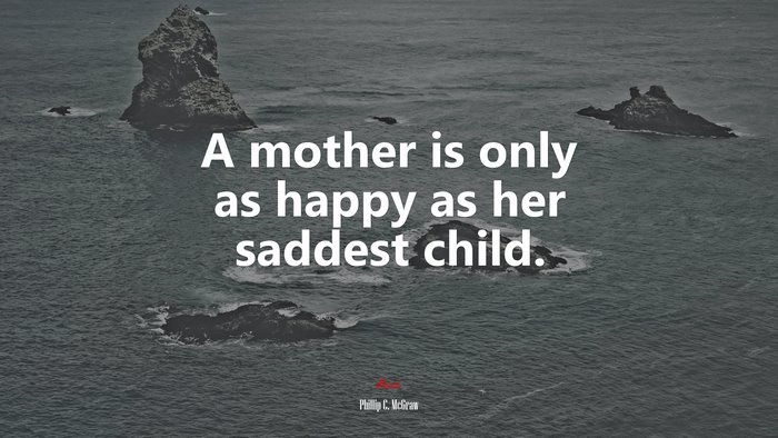 A mother is only as happy as her saddest child. | Phillip C. McGraw quote