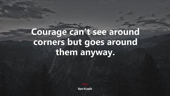 Courage can’t see around corners but goes around them anyway. | Mignon McLaughlin quote