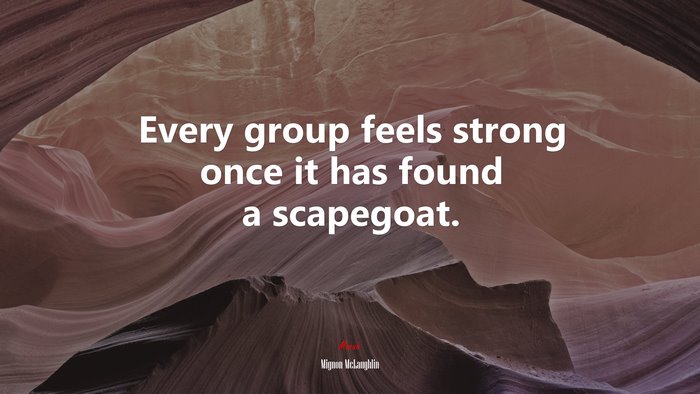 Every group feels strong once it has found a scapegoat. | Mignon McLaughlin quote
