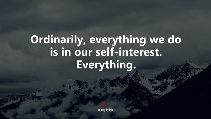 Ordinarily, everything we do is in our self-interest. Everything. | Anthony de Mello quote