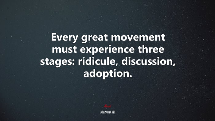 Every great movement must experience three stages: ridicule, discussion, adoption. | John Stuart Mill quote