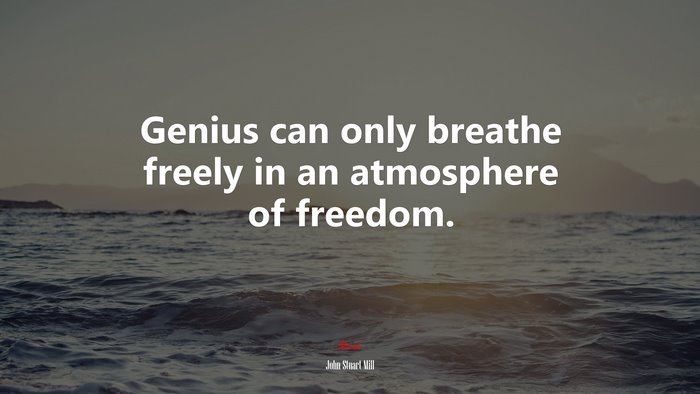 Genius can only breathe freely in an atmosphere of freedom. | John Stuart Mill quote