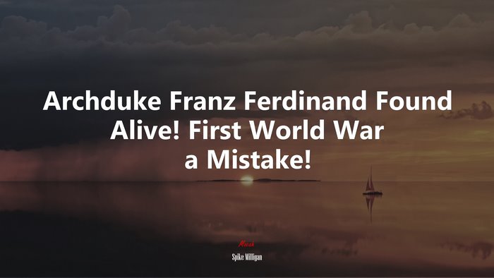 Archduke Franz Ferdinand Found Alive! First World War a Mistake! | Spike Milligan quote