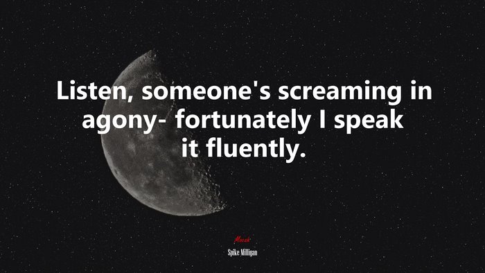 Listen, someone’s screaming in agony- fortunately I speak it fluently. | Spike Milligan quote
