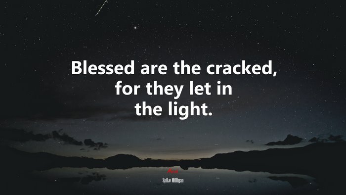 Blessed are the cracked, for they let in the light. | Spike Milligan quote