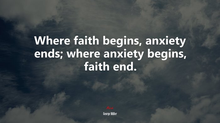 Where faith begins, anxiety ends; where anxiety begins, faith end. | George Müller quote
