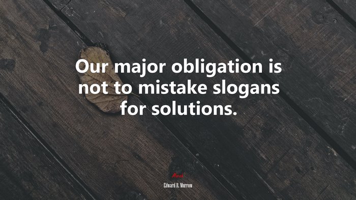 Our major obligation is not to mistake slogans for solutions. | Edward R. Murrow quote