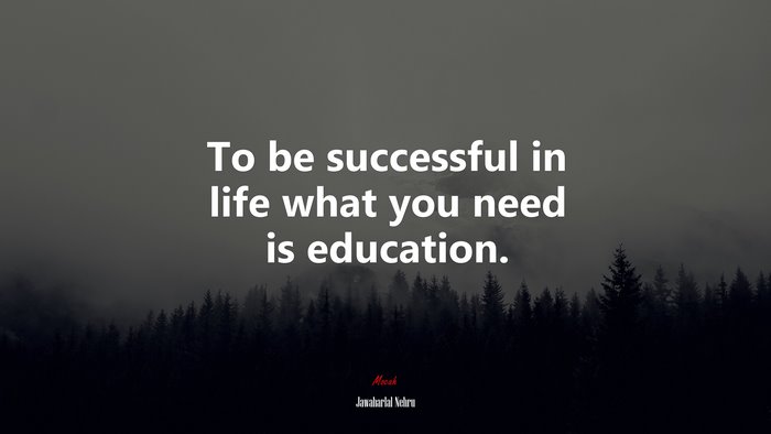 To be successful in life what you need is education. | Jawaharlal Nehru quote
