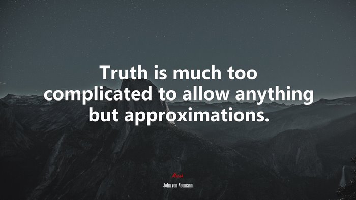 Truth is much too complicated to allow anything but approximations. | John von Neumann quote