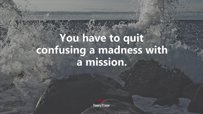 You have to quit confusing a madness with a mission. | Flannery OConnor quote