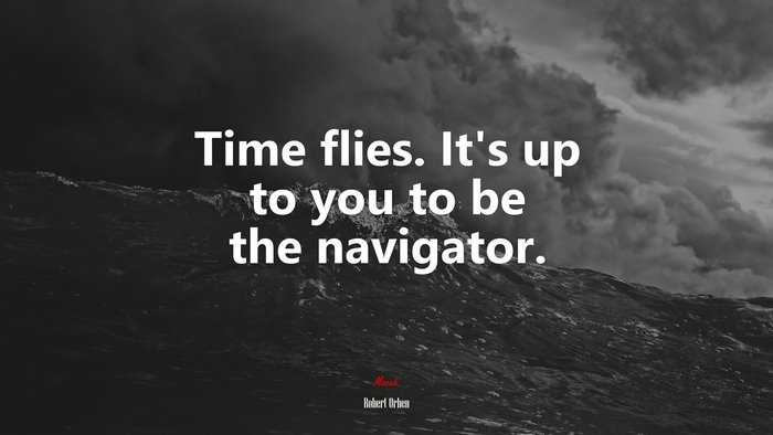 Time flies. It’s up to you to be the navigator. | Robert Orben quote