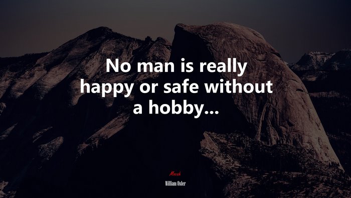 No man is really happy or safe without a hobby... | William Osler quote